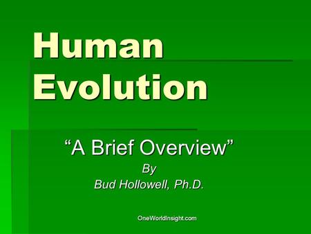 OneWorldInsight.com Human Evolution “A Brief Overview” By Bud Hollowell, Ph.D.