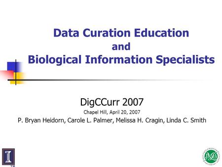 Data Curation Education and Biological Information Specialists DigCCurr 2007 Chapel Hill, April 20, 2007 P. Bryan Heidorn, Carole L. Palmer, Melissa H.