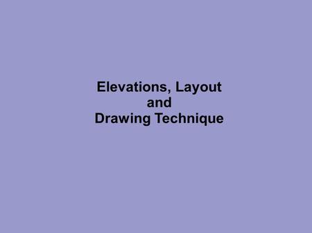 Elevations, Layout and Drawing Technique.