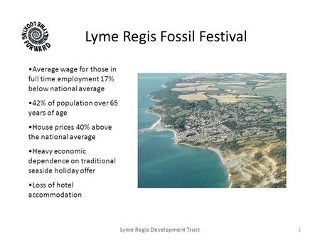 Lyme Regis Fossil Festival 1 Lyme Regis Development Trust Average wage for those in full time employment 17% below national average 42% of population over.