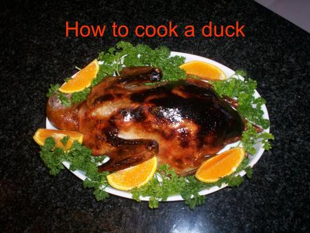 How to cook a duck. Ingredients Approx. 2kg whole duck, cleaned Mixture of 20 ml of maple syrup and 20 ml of olive oil 2-3 teaspoons of sea salt A dozen.