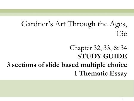 1 Chapter 32, 33, & 34 STUDY GUIDE 3 sections of slide based multiple choice 1 Thematic Essay Gardner’s Art Through the Ages, 13e.