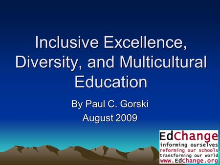 1 Inclusive Excellence, Diversity, and Multicultural Education By Paul C. Gorski August 2009.