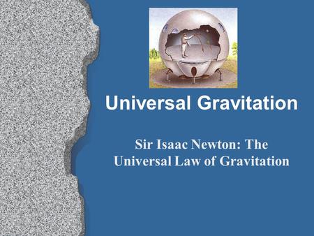 Universal Gravitation Sir Isaac Newton: The Universal Law of Gravitation.
