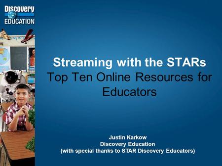 Streaming with the STARs Top Ten Online Resources for Educators Justin Karkow Discovery Education (with special thanks to STAR Discovery Educators)