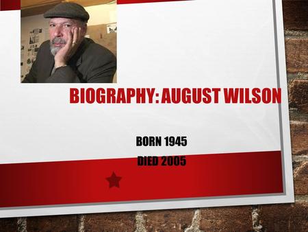 BIOGRAPHY: AUGUST WILSON BORN 1945 DIED 2005. WHO WAS HE? ONE OF ONLY SEVEN AMERICAN DRAMATISTS TO WIN TWO PULITZER PRIZES (ONE FOR FENCES AND ONE FOR.