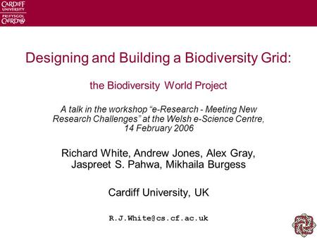 Designing and Building a Biodiversity Grid: the Biodiversity World Project A talk in the workshop “e-Research - Meeting New Research Challenges” at the.