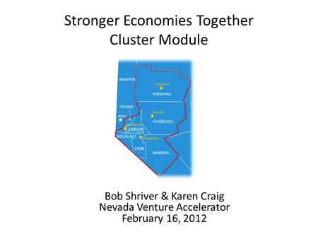 Stronger Economies Together Cluster Module Bob Shriver & Karen Craig Nevada Venture Accelerator February 16, 2012.