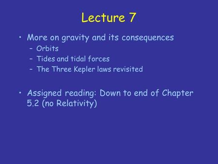 Lecture 7 More on gravity and its consequences –Orbits –Tides and tidal forces –The Three Kepler laws revisited Assigned reading: Down to end of Chapter.