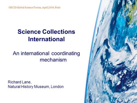 Richard Lane, Natural History Museum, London Science Collections International An international coordinating mechanism OECD Global Science Forum, April.