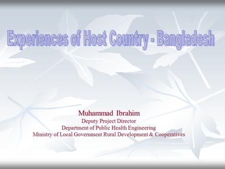 Muhammad Ibrahim Deputy Project Director Department of Public Health Engineering Ministry of Local Government Rural Development & Cooperatives.