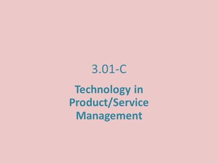 3.01-C Technology in Product/Service Management. Intro Describe the use of technology in Product/Service Management.