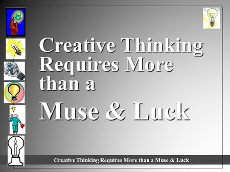 Creative Thinking Requires More than a Muse & Luck Creative Thinking Requires More than a Muse & Luck Creative Thinking Requires More than a Muse & Luck.