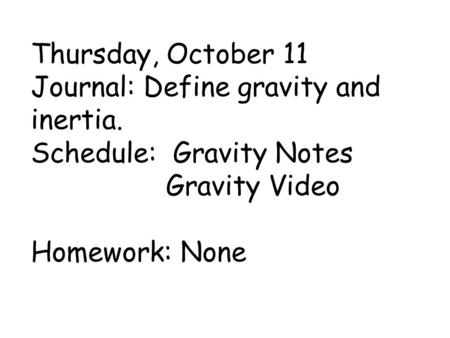 Thursday, October 11 Journal: Define gravity and inertia. Schedule: Gravity Notes Gravity Video Homework: None.