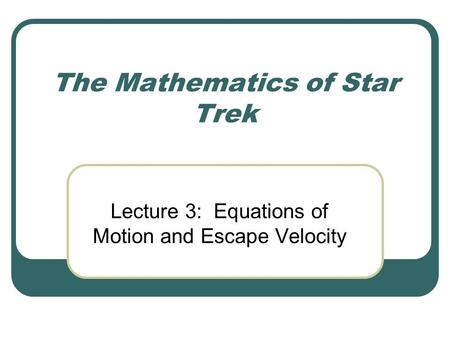 The Mathematics of Star Trek Lecture 3: Equations of Motion and Escape Velocity.
