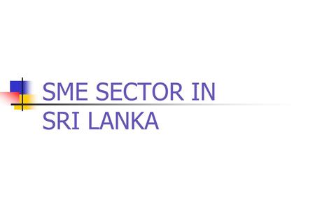 SME SECTOR IN SRI LANKA. Definitions of SME’s Total Assets Value Excluding Land & Building less than Rs. 01 Mn- Micro Industries Total Assets Value Excluding.