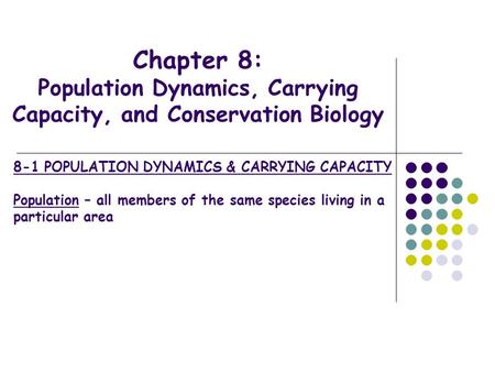 Chapter 8: Population Dynamics, Carrying Capacity, and Conservation Biology 8-1 POPULATION DYNAMICS & CARRYING CAPACITY Population – all members of the.