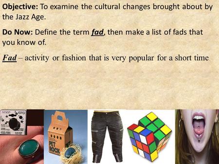 Objective: To examine the cultural changes brought about by the Jazz Age. Do Now: Define the term fad, then make a list of fads that you know of. Fad –