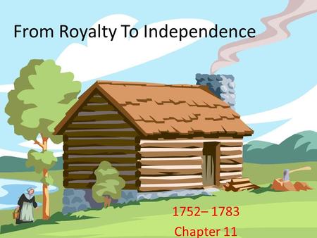 From Royalty To Independence 1752– 1783 Chapter 11.