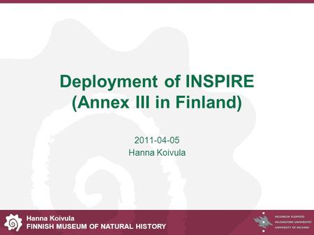 Hanna Koivula FINNISH MUSEUM OF NATURAL HISTORY Deployment of INSPIRE (Annex III in Finland) 2011-04-05 Hanna Koivula.