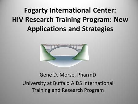 Fogarty International Center: HIV Research Training Program: New Applications and Strategies Gene D. Morse, PharmD University at Buffalo AIDS International.