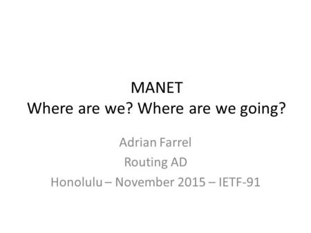 MANET Where are we? Where are we going? Adrian Farrel Routing AD Honolulu – November 2015 – IETF-91.