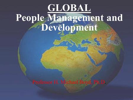 GLOBAL People Management and Development Professor H. Michael Boyd, Ph.D.