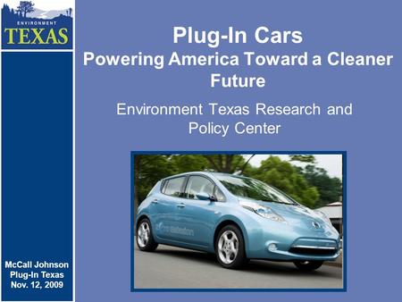 Plug-In Cars Powering America Toward a Cleaner Future Environment Texas Research and Policy Center McCall Johnson Plug-In Cars Nov. 4, 2009 McCall Johnson.