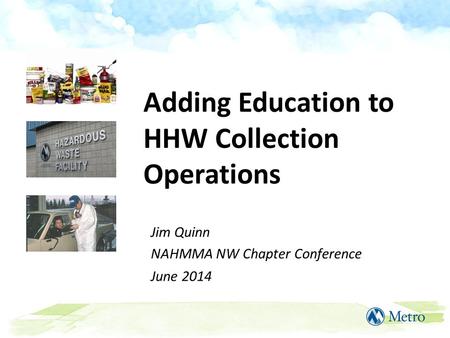 Adding Education to HHW Collection Operations Jim Quinn NAHMMA NW Chapter Conference June 2014.