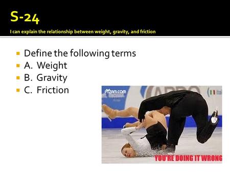 S-24 Define the following terms A. Weight B. Gravity C. Friction