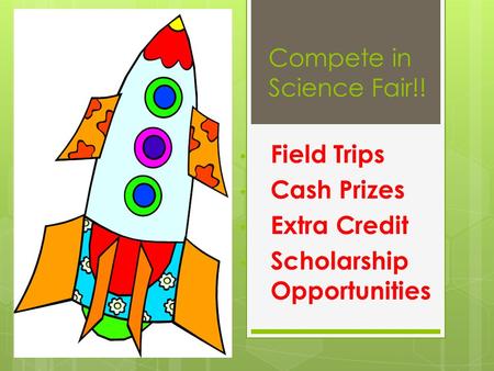 Compete in Science Fair!! Field Trips Cash Prizes Extra Credit Scholarship Opportunities.