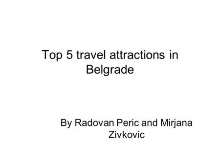 Top 5 travel attractions in Belgrade By Radovan Peric and Mirjana Zivkovic.