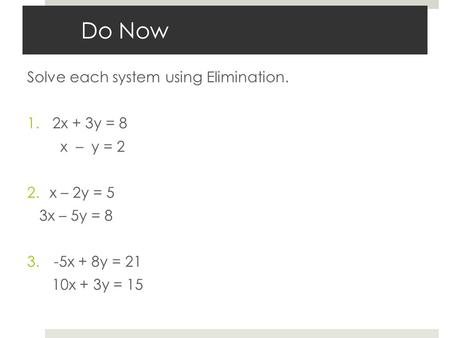 Do Now Solve each system using Elimination. 2x + 3y = 8 x – y = 2