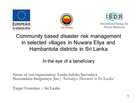 Community based disaster risk management in selected villages in Nuwara Eliya and Hambantota districts in Sri Lanka In the eye of a beneficiary Name of.