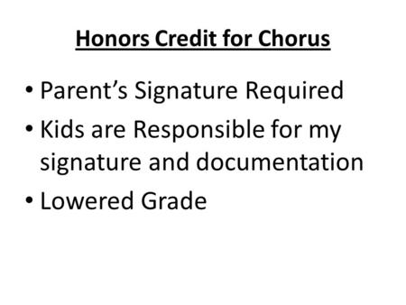 Honors Credit for Chorus Parent’s Signature Required Kids are Responsible for my signature and documentation Lowered Grade.