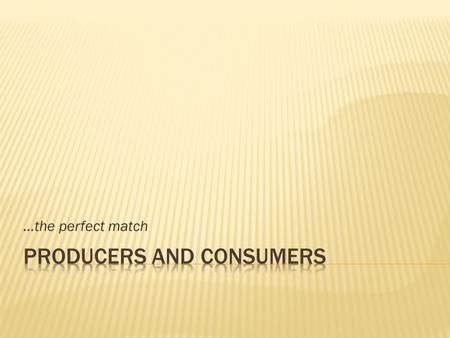 …the perfect match.  A producer is: that business goods are provide A makes or services.