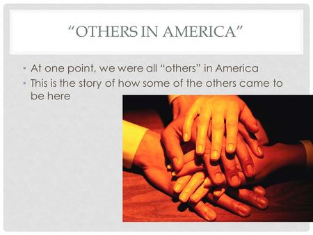 “OTHERS IN AMERICA” At one point, we were all “others” in America This is the story of how some of the others came to be here.