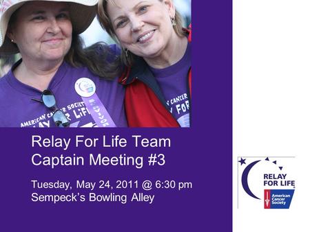 Relay For Life Team Captain Meeting #3 Tuesday, May 24, 6:30 pm Sempeck’s Bowling Alley.