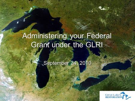 September 24, 2010 September 24, 2010 Administering your Federal Grant under the GLRI.
