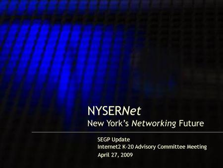 1 NYSERNet New York’s Networking Future Internet2 K-20 Advisory Committee Meeting SEGP Update April 27, 2009.