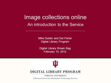 An introduction to the Service Image collections online Mike Durbin and Dot Porter Digital Library Program Digital Library Brown Bag February 15, 2012.