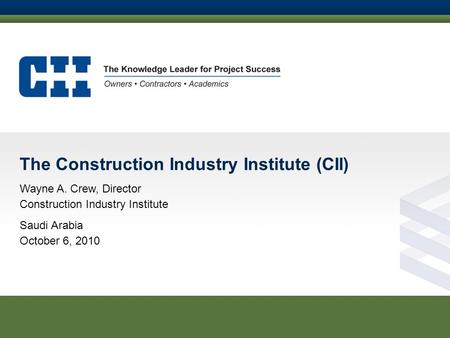 The Construction Industry Institute (CII) Wayne A. Crew, Director Construction Industry Institute Saudi Arabia October 6, 2010.
