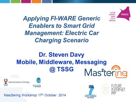 Applying FI-WARE Generic Enablers to Smart Grid Management: Electric Car Charging Scenario Dr. Steven Davy Mobile, Middleware, TSSG Mas2tering.