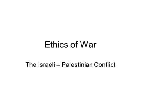 Ethics of War The Israeli – Palestinian Conflict.
