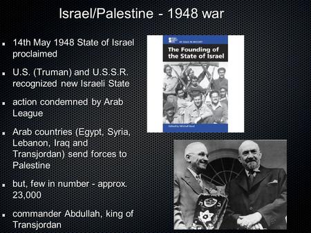 Israel/Palestine - 1948 war Israel/Palestine - 1948 war 14th May 1948 State of Israel proclaimed U.S. (Truman) and U.S.S.R. recognized new Israeli State.