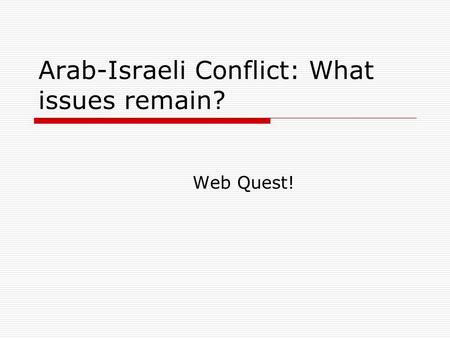 Arab-Israeli Conflict: What issues remain? Web Quest!