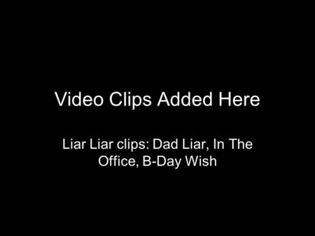 Video Clips Added Here Liar Liar clips: Dad Liar, In The Office, B-Day Wish.