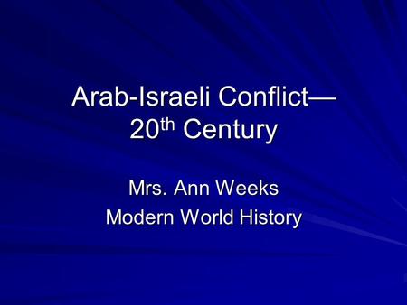 Arab-Israeli Conflict— 20 th Century Mrs. Ann Weeks Modern World History.