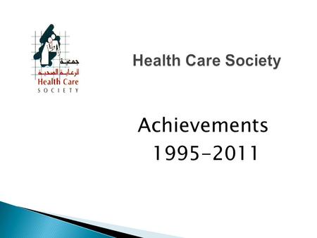 Achievements 1995-2011. Health Care Society (HCS) was founded in 1995 and was registered legally in the Ministry of Interior in 1997 under the registration.
