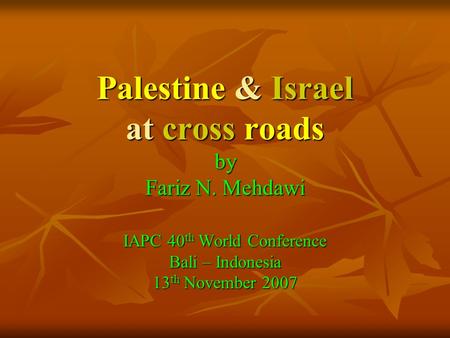 Palestine & Israel at cross roads by Fariz N. Mehdawi IAPC 40 th World Conference Bali – Indonesia 13 th November 2007.